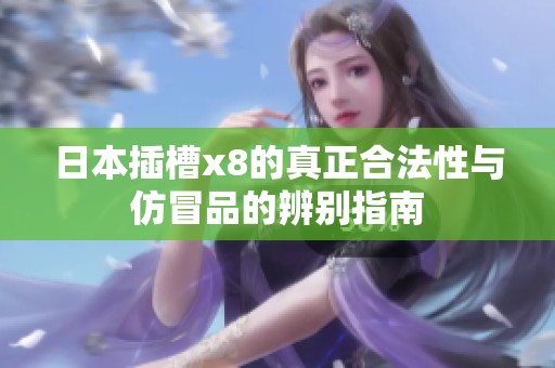 日本插槽x8的真正合法性与仿冒品的辨别指南