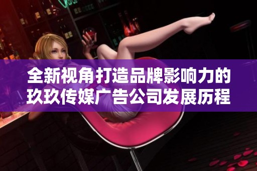 全新视角打造品牌影响力的玖玖传媒广告公司发展历程