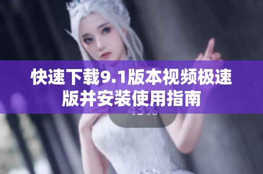 快速下载9.1版本视频极速版并安装使用指南
