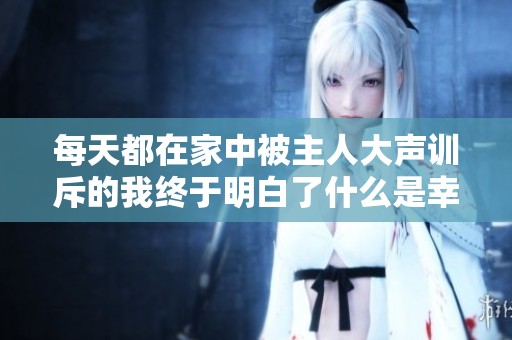 每天都在家中被主人大声训斥的我终于明白了什么是幸福