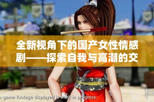 全新视角下的国产女性情感剧——探索自我与高潮的交织