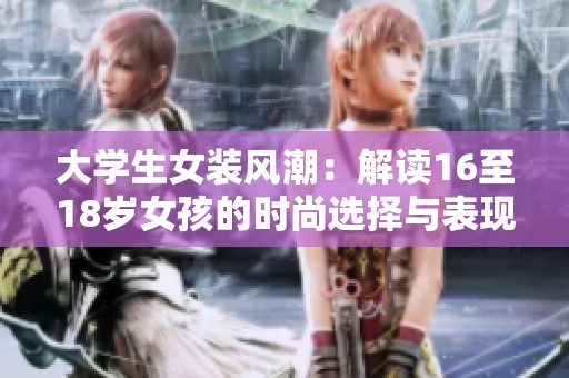 大学生女装风潮：解读16至18岁女孩的时尚选择与表现