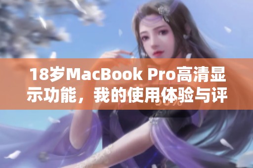 18岁MacBook Pro高清显示功能，我的使用体验与评价分享