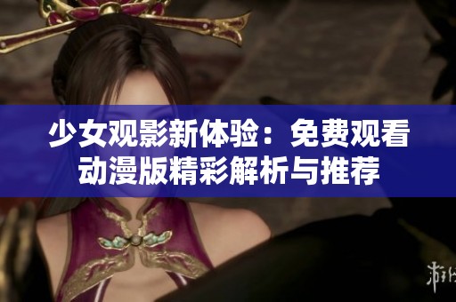少女观影新体验：免费观看动漫版精彩解析与推荐