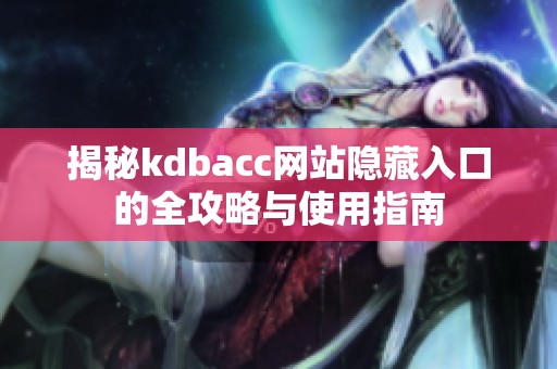 揭秘kdbacc网站隐藏入口的全攻略与使用指南