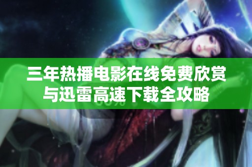 三年热播电影在线免费欣赏与迅雷高速下载全攻略