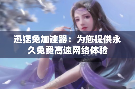 迅猛兔加速器：为您提供永久免费高速网络体验