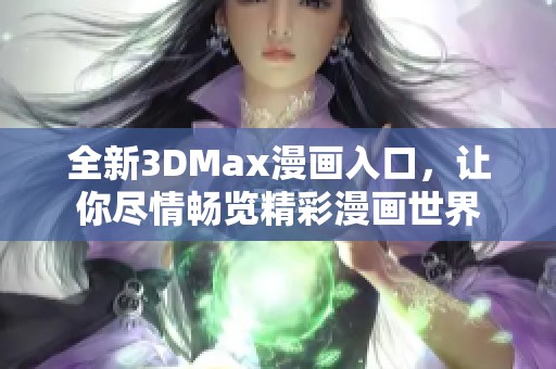 全新3DMax漫画入口，让你尽情畅览精彩漫画世界