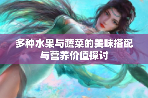 多种水果与蔬菜的美味搭配与营养价值探讨