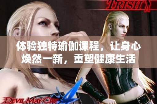 体验独特瑜伽课程，让身心焕然一新，重塑健康生活