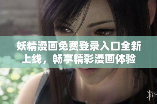 妖精漫画免费登录入口全新上线，畅享精彩漫画体验