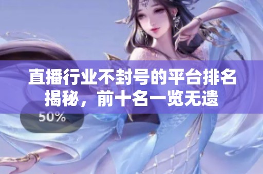 直播行业不封号的平台排名揭秘，前十名一览无遗