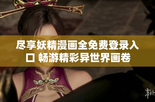 尽享妖精漫画全免费登录入口 畅游精彩异世界画卷