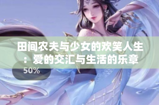 田间农夫与少女的欢笑人生：爱的交汇与生活的乐章
