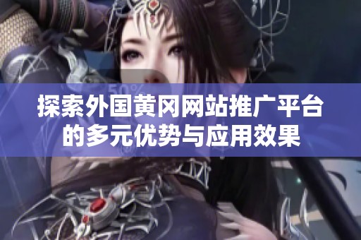 探索外国黄冈网站推广平台的多元优势与应用效果
