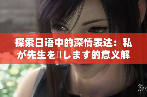 探索日语中的深情表达：私が先生を愛します的意义解析