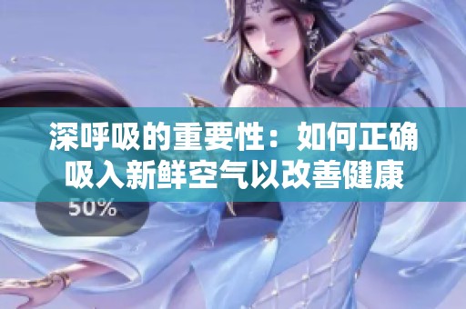深呼吸的重要性：如何正确吸入新鲜空气以改善健康