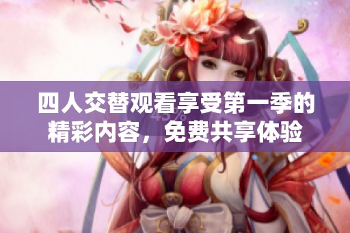 四人交替观看享受第一季的精彩内容，免费共享体验