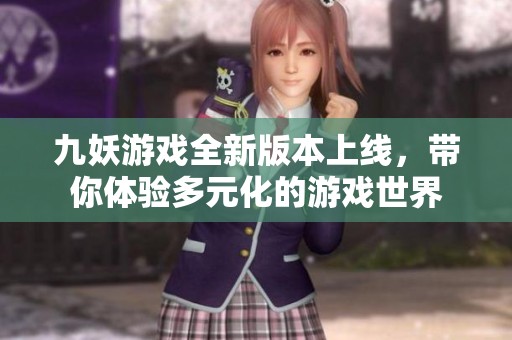九妖游戏全新版本上线，带你体验多元化的游戏世界