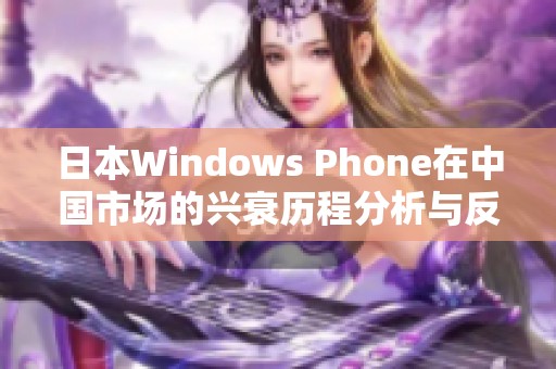 日本Windows Phone在中国市场的兴衰历程分析与反思