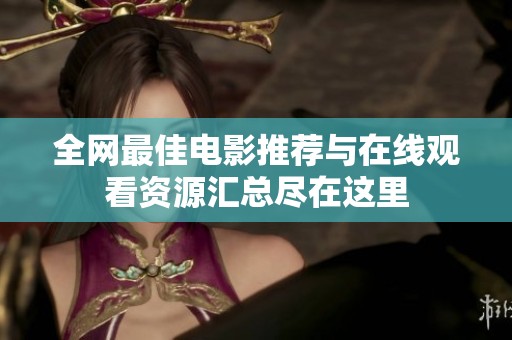 全网最佳电影推荐与在线观看资源汇总尽在这里