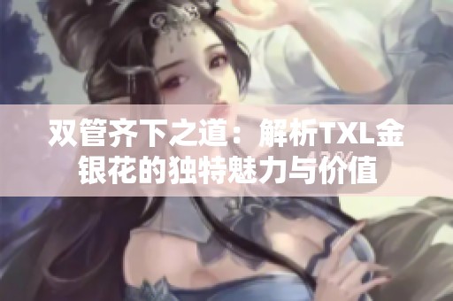 双管齐下之道：解析TXL金银花的独特魅力与价值