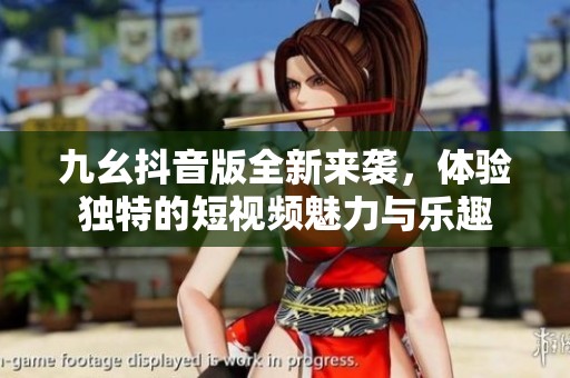 九幺抖音版全新来袭，体验独特的短视频魅力与乐趣