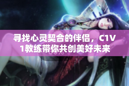 寻找心灵契合的伴侣，C1V1教练带你共创美好未来
