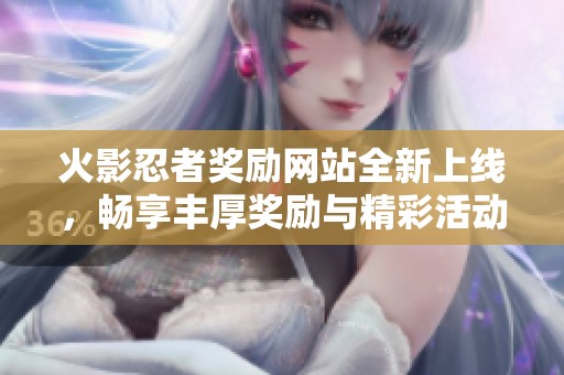 火影忍者奖励网站全新上线，畅享丰厚奖励与精彩活动