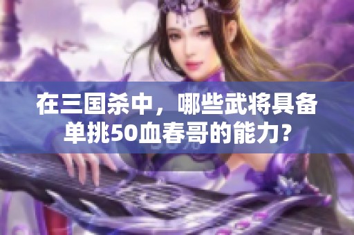 在三国杀中，哪些武将具备单挑50血春哥的能力？