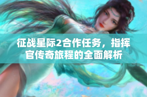 征战星际2合作任务，指挥官传奇旅程的全面解析