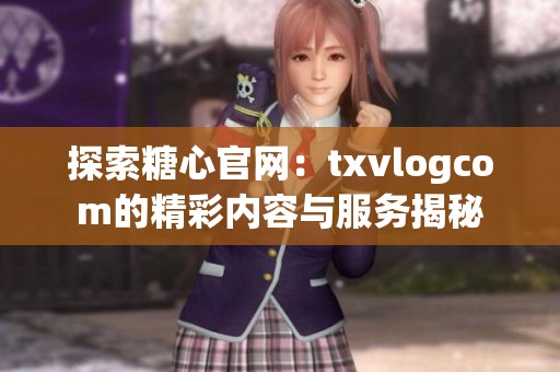 探索糖心官网：txvlogcom的精彩内容与服务揭秘
