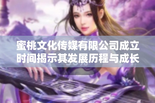 蜜桃文化传媒有限公司成立时间揭示其发展历程与成长潜力