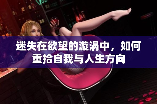 迷失在欲望的漩涡中，如何重拾自我与人生方向