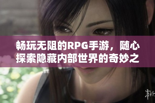 畅玩无阻的RPG手游，随心探索隐藏内部世界的奇妙之旅