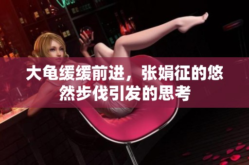 大龟缓缓前进，张娟征的悠然步伐引发的思考
