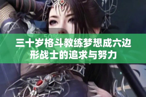 三十岁格斗教练梦想成六边形战士的追求与努力