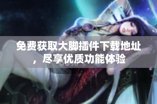 免费获取大脚插件下载地址，尽享优质功能体验