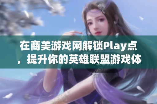在商美游戏网解锁Play点，提升你的英雄联盟游戏体验与胜率