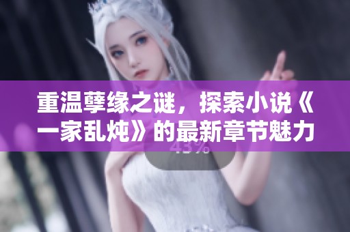 重温孽缘之谜，探索小说《一家乱炖》的最新章节魅力