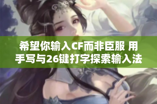 希望你输入CF而非臣服 用手写与26键打字探索输入法的新乐趣