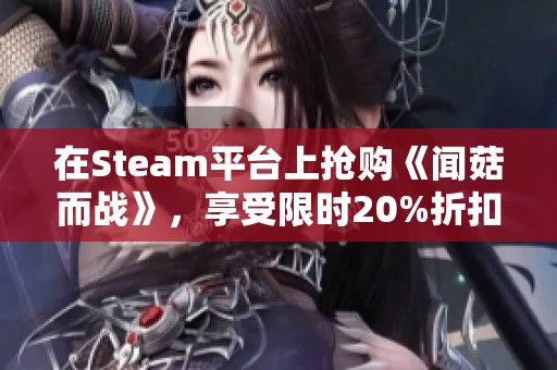 在Steam平台上抢购《闻菇而战》，享受限时20%折扣优惠