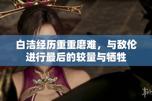 白洁经历重重磨难，与敌伦进行最后的较量与牺牲