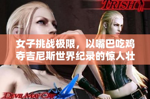 女子挑战极限，以嘴巴吃鸡夺吉尼斯世界纪录的惊人壮举