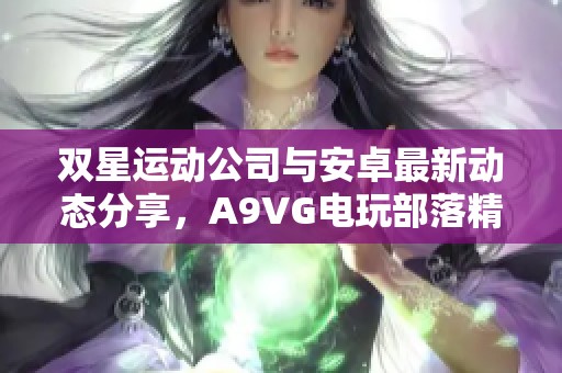 双星运动公司与安卓最新动态分享，A9VG电玩部落精彩报道
