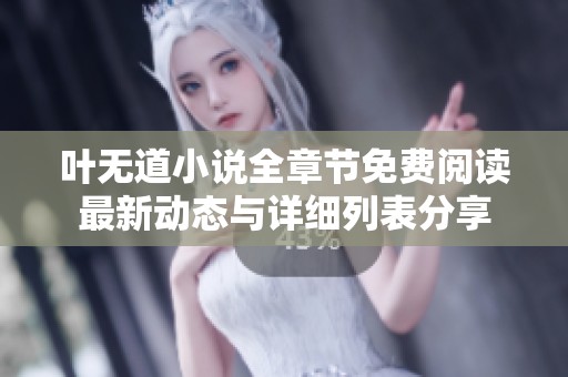 叶无道小说全章节免费阅读最新动态与详细列表分享