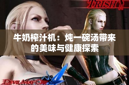 牛奶榨汁机：炖一碗汤带来的美味与健康探索