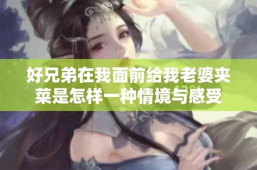 好兄弟在我面前给我老婆夹菜是怎样一种情境与感受