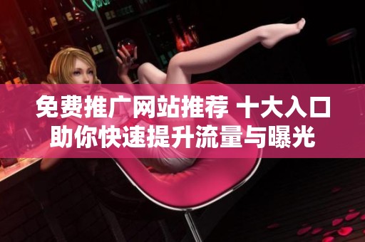 免费推广网站推荐 十大入口助你快速提升流量与曝光