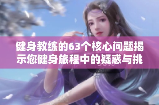 健身教练的63个核心问题揭示您健身旅程中的疑惑与挑战